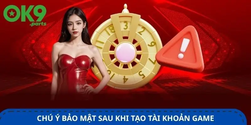 Đăng ký OK9 3 chu-y-bao-mat-sau-khi-tao-tai-khoan-game