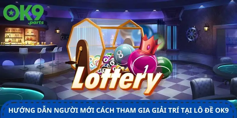 Lô đề OK9 2 huong-dan-nguoi-moi-cach-tham-gia-giai-tri-tai-lo-de-ok9
