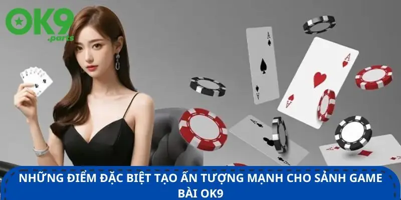 Game bài OK9 1 nhung-diem-dac-biet-tao-an-tuong-manh-cho-sanh-game-bai-ok9